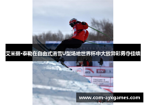 艾米丽·泰勒在自由式滑雪U型场地世界杯中大放异彩勇夺佳绩 艾米丽·泰勒在自由式滑雪U型场地世界杯中大放异彩勇夺佳绩