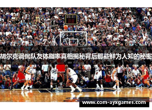 胡尔克调侃队友体脂率真相揭秘背后那些鲜为人知的秘密