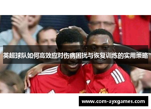 英超球队如何高效应对伤病困扰与恢复训练的实用策略