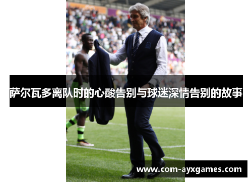 萨尔瓦多离队时的心酸告别与球迷深情告别的故事 萨尔瓦多离队时的心酸告别与球迷深情告别的故事