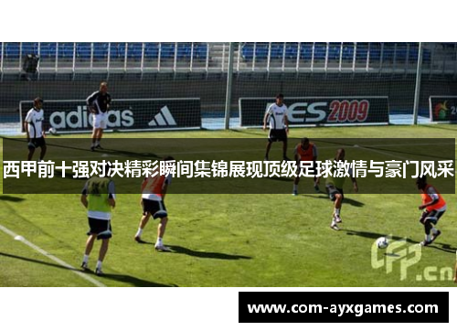西甲前十强对决精彩瞬间集锦展现顶级足球激情与豪门风采