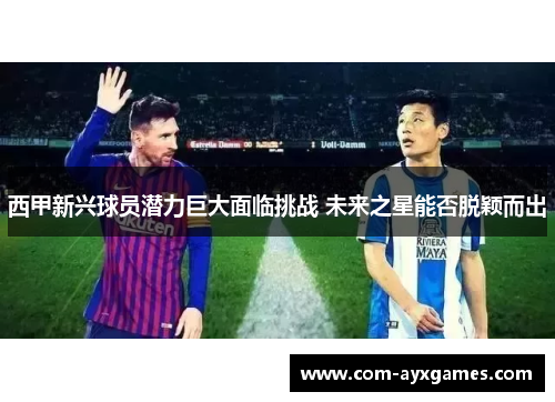 西甲新兴球员潜力巨大面临挑战 未来之星能否脱颖而出 西甲新兴球员潜力巨大面临挑战 未来之星能否脱颖而出