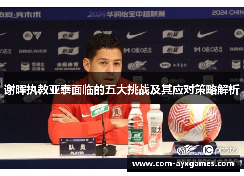 谢晖执教亚泰面临的五大挑战及其应对策略解析