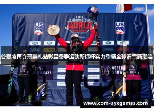 谷爱凌再夺冠崇礼站彰显冬季运动新标杆实力引领全球滑雪新潮流