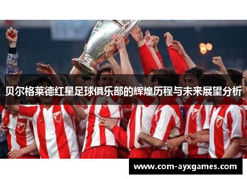 贝尔格莱德红星足球俱乐部的辉煌历程与未来展望分析 贝尔格莱德红星足球俱乐部的辉煌历程与未来展望分析
