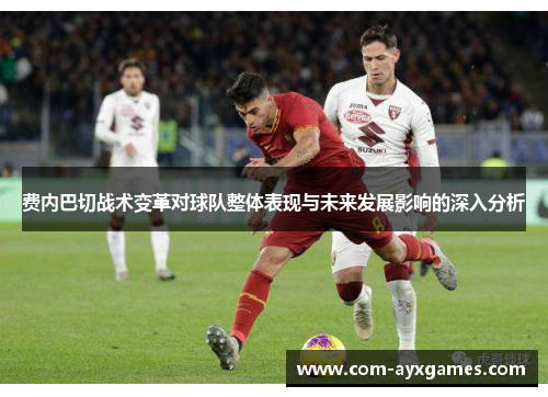 费内巴切战术变革对球队整体表现与未来发展影响的深入分析