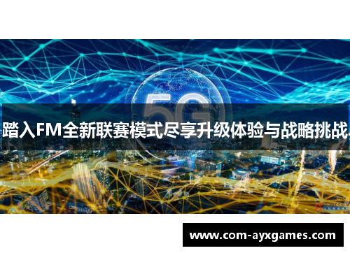 踏入FM全新联赛模式尽享升级体验与战略挑战