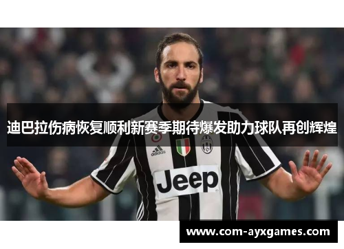 迪巴拉伤病恢复顺利新赛季期待爆发助力球队再创辉煌 迪巴拉伤病恢复顺利新赛季期待爆发助力球队再创辉煌