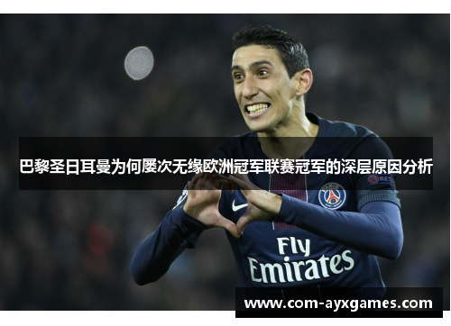 巴黎圣日耳曼为何屡次无缘欧洲冠军联赛冠军的深层原因分析 巴黎圣日耳曼为何屡次无缘欧洲冠军联赛冠军的深层原因分析