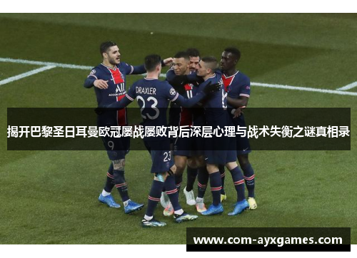 揭开巴黎圣日耳曼欧冠屡战屡败背后深层心理与战术失衡之谜真相录 揭开巴黎圣日耳曼欧冠屡战屡败背后深层心理与战术失衡之谜真相录