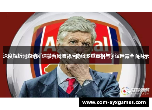 深度解析阿森纳所谓禁赛风波背后隐藏多重真相与争议迷雾全面揭示