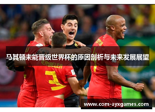 马其顿未能晋级世界杯的原因剖析与未来发展展望 马其顿未能晋级世界杯的原因剖析与未来发展展望