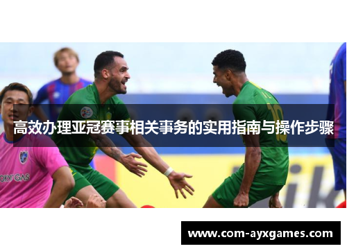 高效办理亚冠赛事相关事务的实用指南与操作步骤 高效办理亚冠赛事相关事务的实用指南与操作步骤
