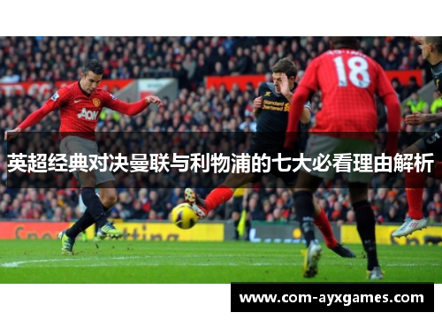 英超经典对决曼联与利物浦的七大必看理由解析 英超经典对决曼联与利物浦的七大必看理由解析