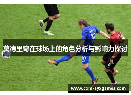 莫德里奇在球场上的角色分析与影响力探讨 莫德里奇在球场上的角色分析与影响力探讨