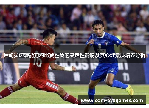 运动员逆转能力对比赛胜负的决定性影响及其心理素质培养分析 运动员逆转能力对比赛胜负的决定性影响及其心理素质培养分析