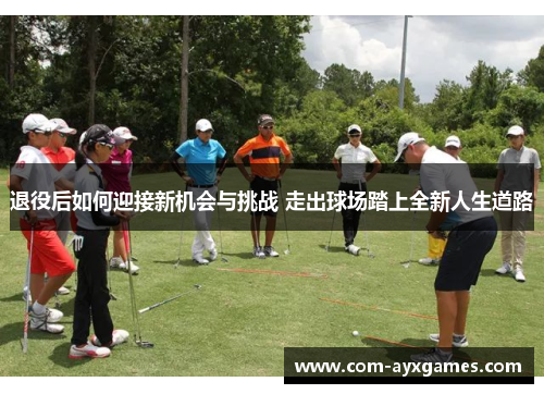 退役后如何迎接新机会与挑战 走出球场踏上全新人生道路 退役后如何迎接新机会与挑战 走出球场踏上全新人生道路
