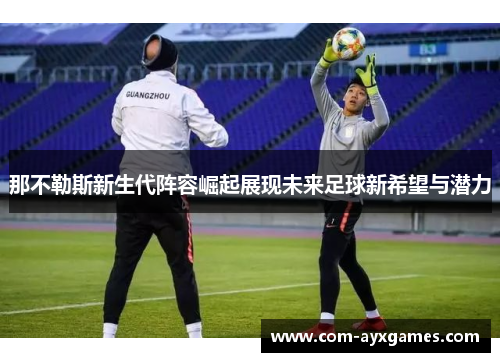 那不勒斯新生代阵容崛起展现未来足球新希望与潜力