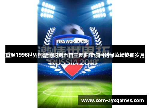 重温1998世界杯激情时刻五首主题曲带你回到绿茵场热血岁月