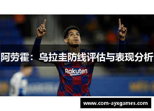 阿劳霍:乌拉圭防线评估与表现分析 阿劳霍:乌拉圭防线评估与表现分析