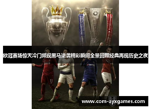 欧冠赛场惊天冷门频现黑马逆袭精彩瞬间全景回顾经典再现历史之夜