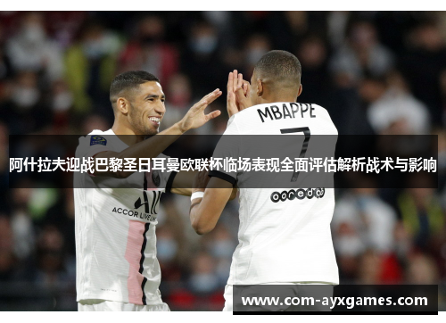 阿什拉夫迎战巴黎圣日耳曼欧联杯临场表现全面评估解析战术与影响