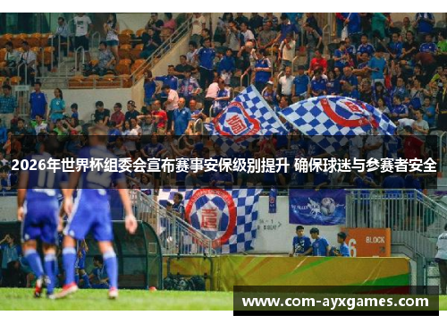 2026年世界杯组委会宣布赛事安保级别提升 确保球迷与参赛者安全