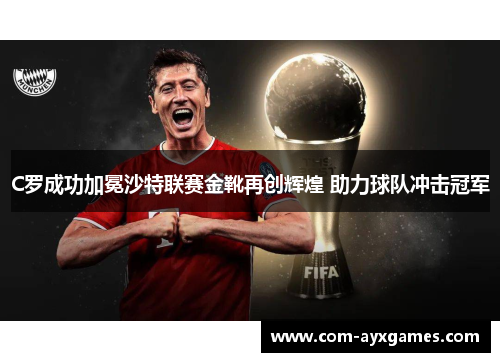 C罗成功加冕沙特联赛金靴再创辉煌 助力球队冲击冠军