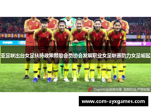 亚足联出台女足扶持政策鼓励会员协会发展职业女足联赛助力女足崛起