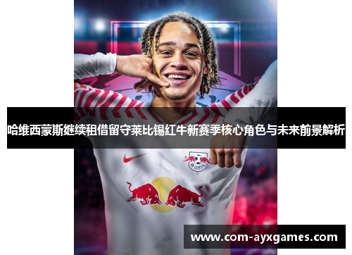 哈维西蒙斯继续租借留守莱比锡红牛新赛季核心角色与未来前景解析