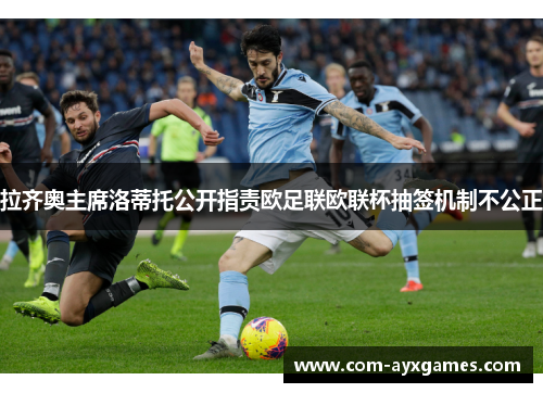 拉齐奥主席洛蒂托公开指责欧足联欧联杯抽签机制不公正