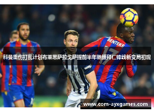 科曼重伤打乱计划布莱恩萨拉戈萨提前半年驰援拜仁锋线新变局初现 科曼重伤打乱计划布莱恩萨拉戈萨提前半年驰援拜仁锋线新变局初现