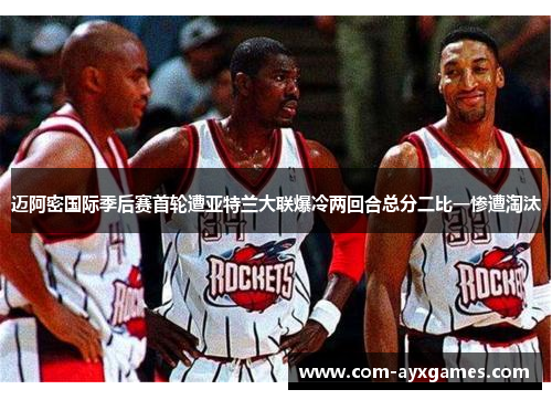 迈阿密国际季后赛首轮遭亚特兰大联爆冷两回合总分二比一惨遭淘汰 迈阿密国际季后赛首轮遭亚特兰大联爆冷两回合总分二比一惨遭淘汰