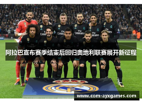 阿拉巴宣布赛季结束后回归奥地利联赛展开新征程 阿拉巴宣布赛季结束后回归奥地利联赛展开新征程