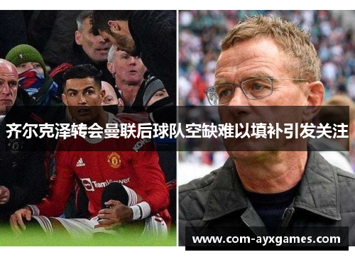 齐尔克泽转会曼联后球队空缺难以填补引发关注