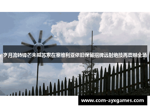 岁月流转锋芒未减苏索在塞维利亚依旧保留招牌远射绝技再震撼全场