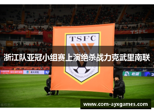 浙江队亚冠小组赛上演绝杀战力克武里南联