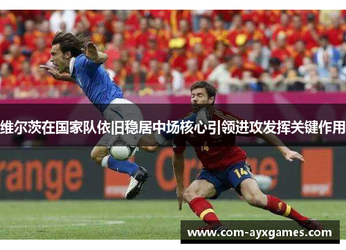 维尔茨在国家队依旧稳居中场核心引领进攻发挥关键作用