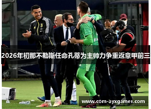 2026年初那不勒斯任命孔蒂为主帅力争重返意甲前三