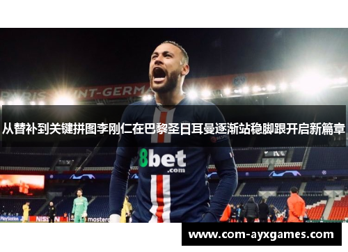 从替补到关键拼图李刚仁在巴黎圣日耳曼逐渐站稳脚跟开启新篇章