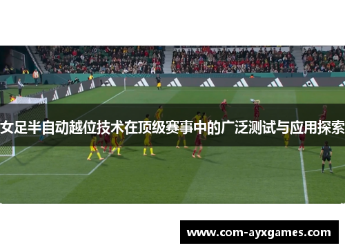 女足半自动越位技术在顶级赛事中的广泛测试与应用探索