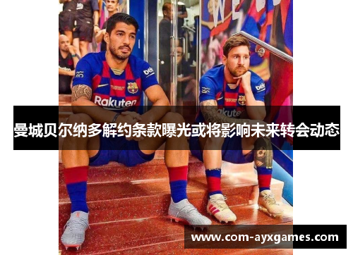 曼城贝尔纳多解约条款曝光或将影响未来转会动态